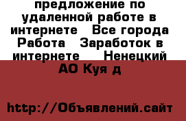 предложение по удаленной работе в интернете - Все города Работа » Заработок в интернете   . Ненецкий АО,Куя д.